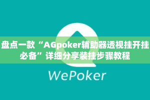 盘点一款“AGpoker辅助器透视挂开挂必备”详细分享装挂步骤教程