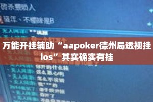 万能开挂辅助“aapoker德州局透视挂ios”其实确实有挂