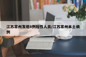 江苏常州发现8例阳性人员/江苏常州本土病例