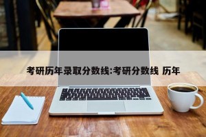 考研历年录取分数线:考研分数线 历年