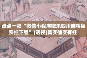 盘点一款“微信小程序微乐四川麻将免费挂下载”(透视)其实确实有挂 