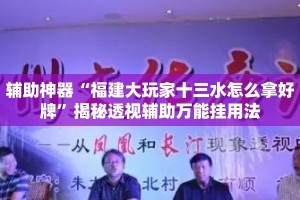 辅助神器“福建大玩家十三水怎么拿好牌”揭秘透视辅助万能挂用法