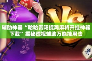 辅助神器“哈哈贵阳捉鸡麻将开挂神器下载”揭秘透视辅助万能挂用法