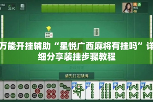 万能开挂辅助“星悦广西麻将有挂吗”详细分享装挂步骤教程