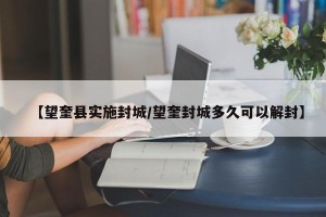 【望奎县实施封城/望奎封城多久可以解封】