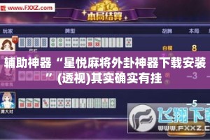 辅助神器“星悦麻将外卦神器下载安装”(透视)其实确实有挂 