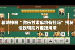 辅助神器“微乐甘肃麻将有挂吗”揭秘透视辅助万能挂用法