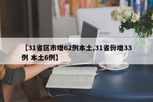 【31省区市增62例本土,31省份增33例 本土6例】