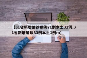 【31省新增确诊病例71例本土31例,31省新增确诊33例本土1例m】