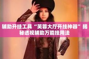 辅助开挂工具“芙蓉大厅开挂神器”揭秘透视辅助万能挂用法