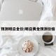 预测明日金价/明日黄金预测价格