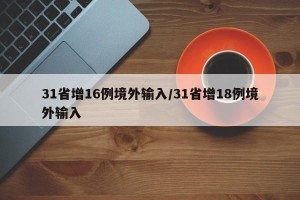 31省增16例境外输入/31省增18例境外输入