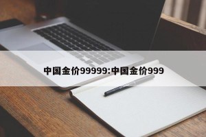 中国金价99999:中国金价999