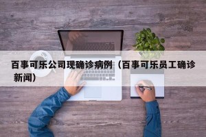 百事可乐公司现确诊病例（百事可乐员工确诊 新闻）