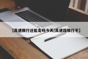 【高速限行还能走吗今天/高速路限行不】
