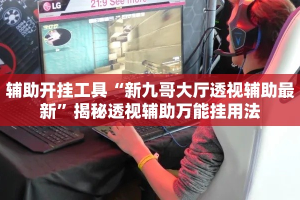 辅助开挂工具“新九哥大厅透视辅助最新”揭秘透视辅助万能挂用法