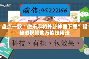 盘点一款“微乐麻将外卦神器下载”揭秘透视辅助万能挂用法