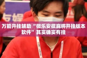 万能开挂辅助“微乐安徽麻将开挂版本软件”其实确实有挂