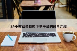 24小时业务自助下单平台的简单介绍