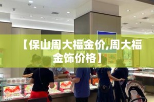 【保山周大福金价,周大福金饰价格】