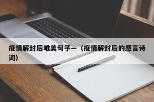 疫情解封后唯美句子—（疫情解封后的感言诗词）