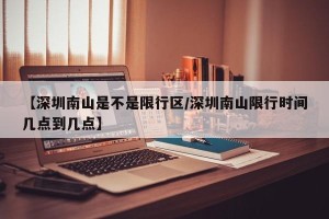 【深圳南山是不是限行区/深圳南山限行时间几点到几点】