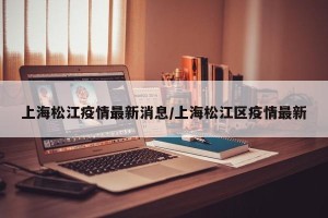 上海松江疫情最新消息/上海松江区疫情最新