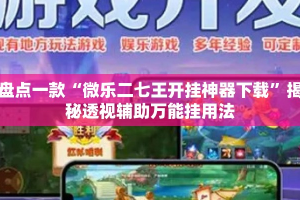 盘点一款“微乐二七王开挂神器下载”揭秘透视辅助万能挂用法