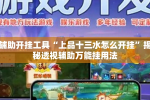 辅助开挂工具“上品十三水怎么开挂”揭秘透视辅助万能挂用法