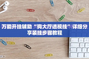 万能开挂辅助“狗大厅透视挂”详细分享装挂步骤教程