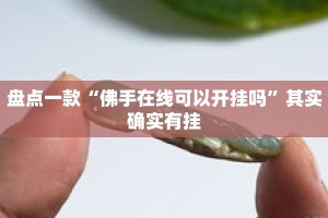 盘点一款“佛手在线可以开挂吗”其实确实有挂
