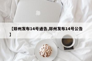 【郑州发布14号通告,郑州发布14号公告】