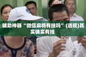 辅助神器“微信麻将有挂吗”(透视)其实确实有挂 
