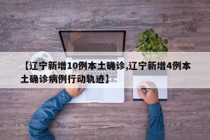 【辽宁新增10例本土确诊,辽宁新增4例本土确诊病例行动轨迹】