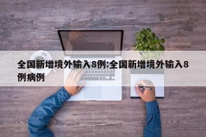 全国新增境外输入8例:全国新增境外输入8例病例