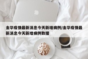 金华疫情最新消息今天新增病例/金华疫情最新消息今天新增病例数据