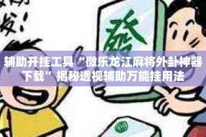 辅助开挂工具“微乐龙江麻将外卦神器下载”揭秘透视辅助万能挂用法