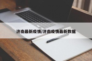 济南最新疫情/济南疫情最新数据