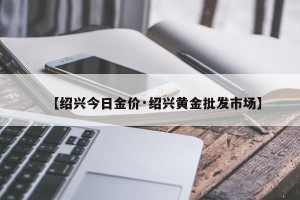 【绍兴今日金价·绍兴黄金批发市场】