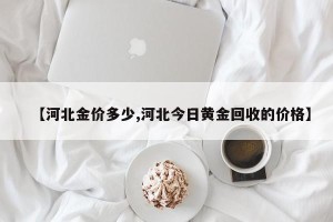 【河北金价多少,河北今日黄金回收的价格】