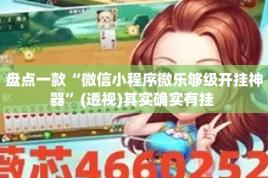 盘点一款“微信小程序微乐够级开挂神器”(透视)其实确实有挂 