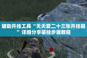 辅助开挂工具“天天爱二十三张开挂器”详细分享装挂步骤教程