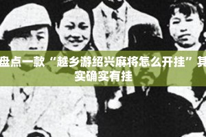 盘点一款“越乡游绍兴麻将怎么开挂”其实确实有挂
