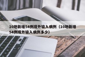 10地新增54例境外输入病例（10地新增54例境外输入病例多少）