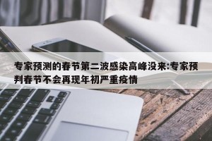 专家预测的春节第二波感染高峰没来:专家预判春节不会再现年初严重疫情