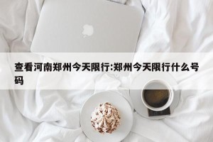 查看河南郑州今天限行:郑州今天限行什么号码