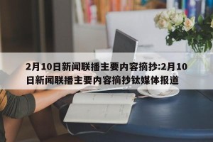 2月10日新闻联播主要内容摘抄:2月10日新闻联播主要内容摘抄钛媒体报道