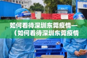 如何看待深圳东莞疫情—（如何看待深圳东莞疫情防控）