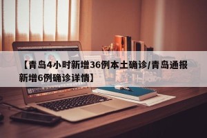 【青岛4小时新增36例本土确诊/青岛通报新增6例确诊详情】