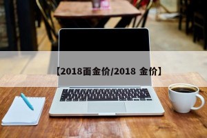【2018面金价/2018 金价】